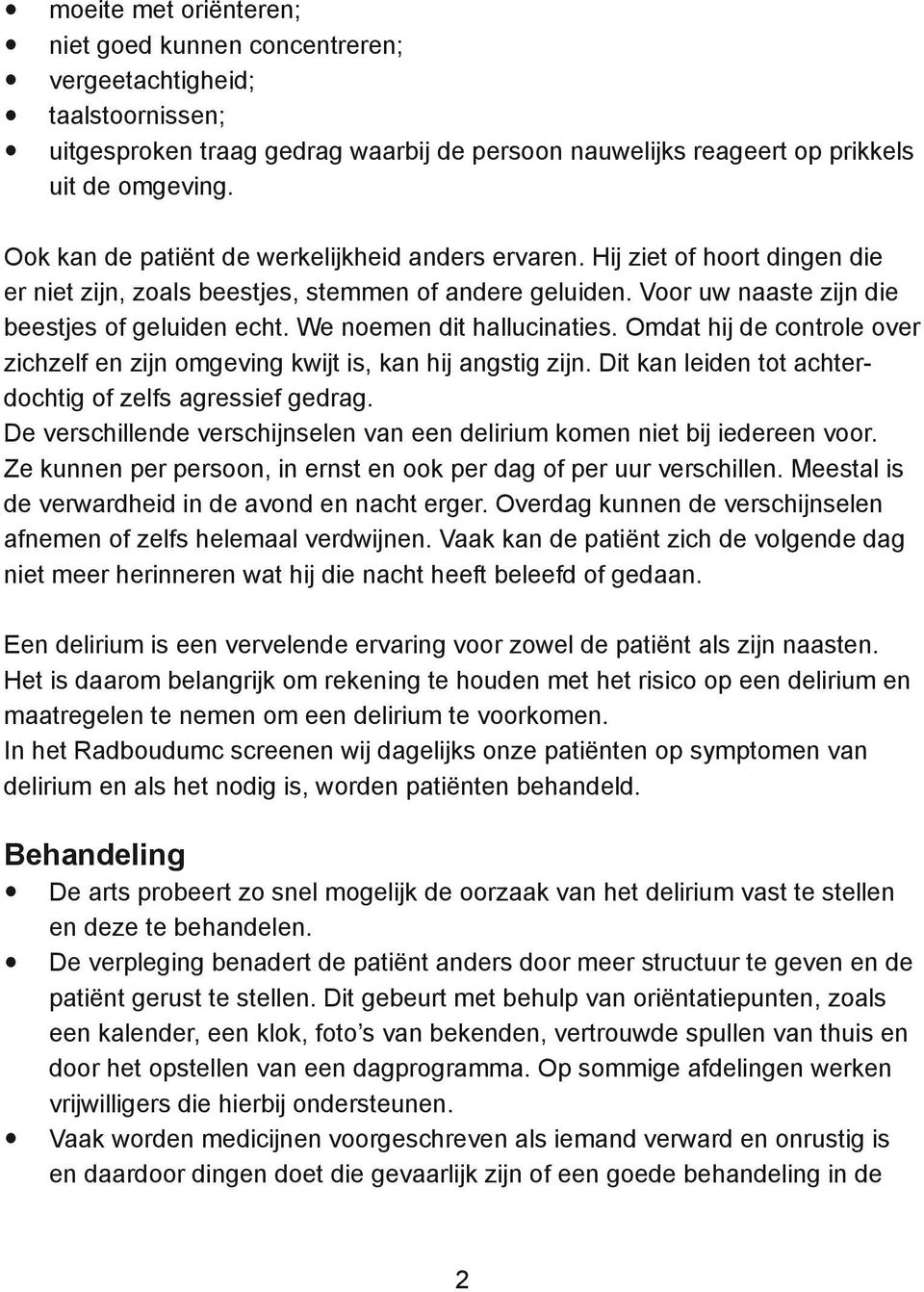 We noemen dit hallucinaties. Omdat hij de controle over zichzelf en zijn omgeving kwijt is, kan hij angstig zijn. Dit kan leiden tot achterdochtig of zelfs agressief gedrag.