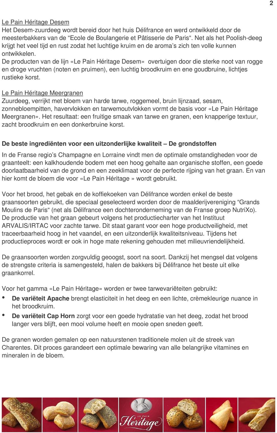 De producten van de lijn «Le Pain Héritage Desem» overtuigen door die sterke noot van rogge en droge vruchten (noten en pruimen), een luchtig broodkruim en ene goudbruine, lichtjes rustieke korst.