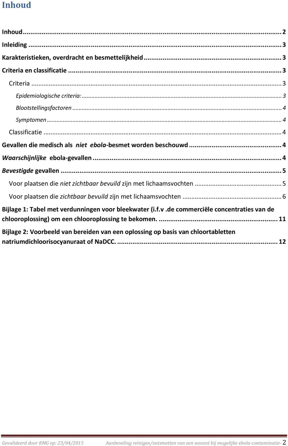 .. 5 Voor plaatsen die niet zichtbaar bevuild zijn met lichaamsvochten... 5 Voor plaatsen die zichtbaar bevuild zijn met lichaamsvochten... 6 Bijlage 1: Tabel met verdunningen voor bleekwater (i.f.v.de commerciële concentraties van de chlooroplossing) om een chlooroplossing te bekomen.