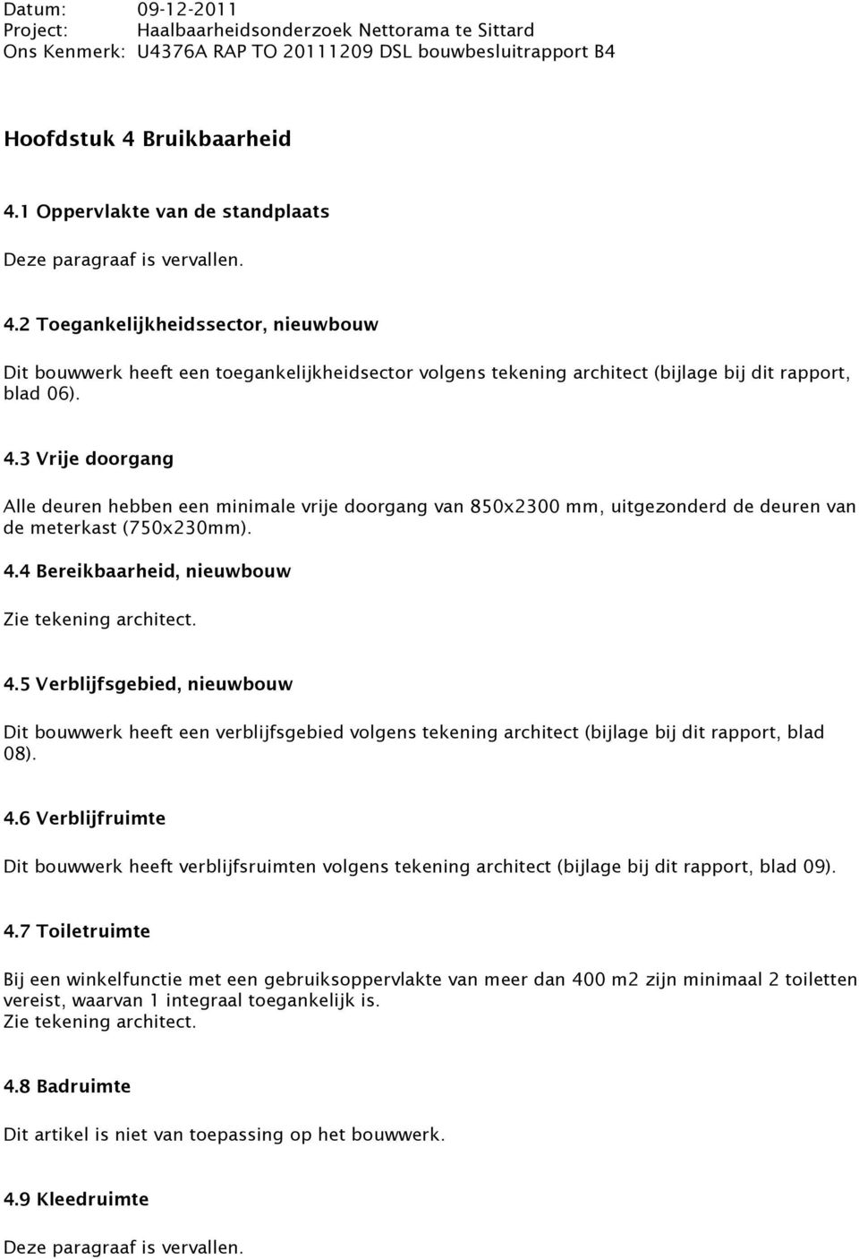 4 Bereikbaarheid, nieuwbouw Zie tekening architect. 4.5 Verblijfsgebied, nieuwbouw Dit bouwwerk heeft een verblijfsgebied volgens tekening architect (bijlage bij dit rapport, blad 08). 4.6 Verblijfruimte Dit bouwwerk heeft verblijfsruimten volgens tekening architect (bijlage bij dit rapport, blad 09).