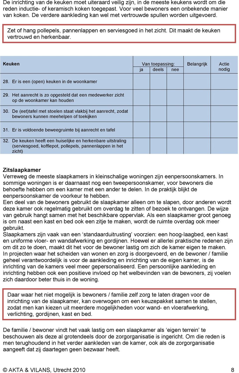 Keuken Van toepassing: Belangrijk Actie 28. Er is een (open) keuken in de woonkamer 29. Het aanrecht is zo opgesteld dat een medewerker zicht op de woonkamer kan houden 30.