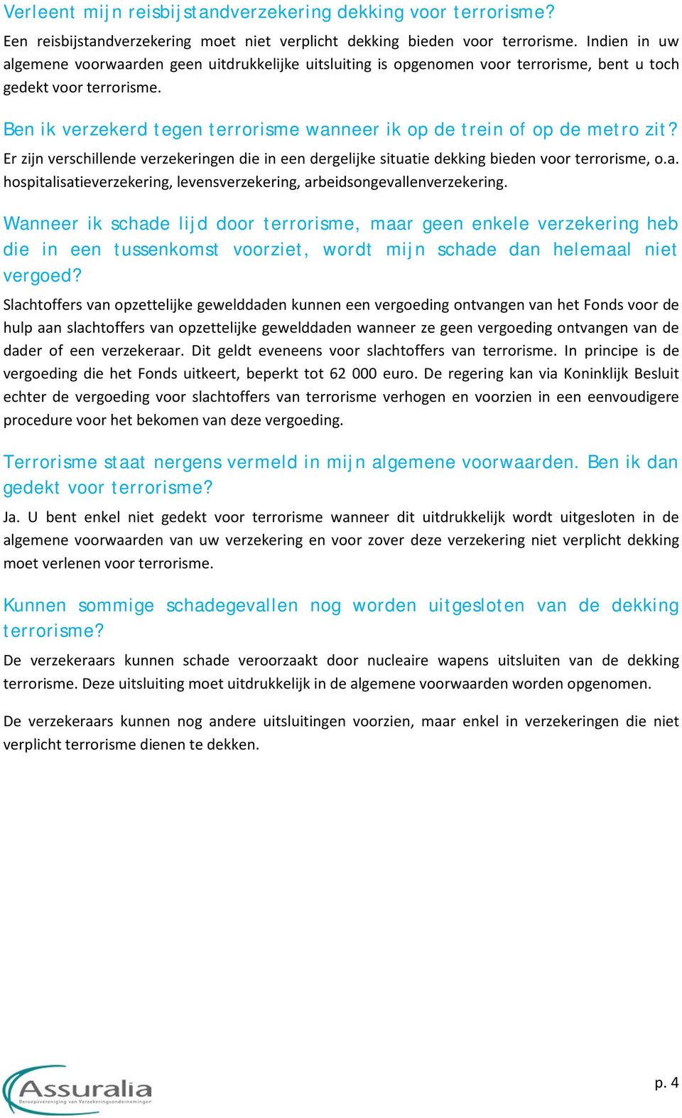 Ben ik verzekerd tegen terrorisme wanneer ik op de trein of op de metro zit? Er zijn verschillende verzekeringen die in een dergelijke situatie dekking bieden voor terrorisme, o.a. hospitalisatieverzekering, levensverzekering, arbeidsongevallenverzekering.