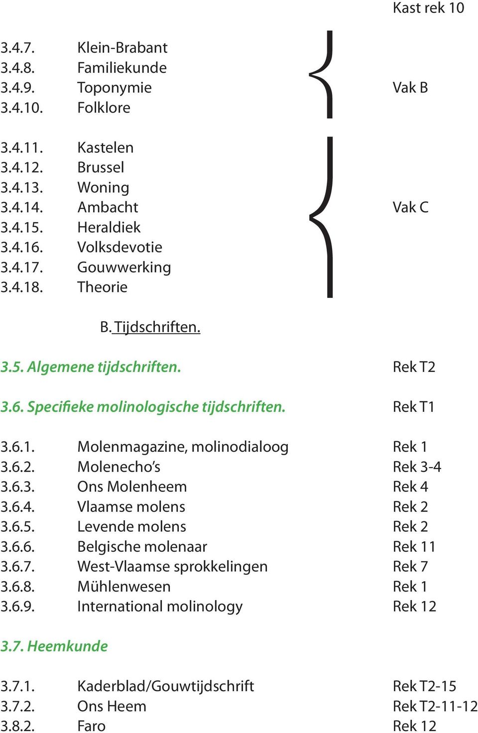 6.2. Molenecho s Rek 3-4 3.6.3. Ons Molenheem Rek 4 3.6.4. Vlaamse molens Rek 2 3.6.5. Levende molens Rek 2 3.6.6. Belgische molenaar Rek 11 3.6.7. West-Vlaamse sprokkelingen Rek 7 3.6.8.