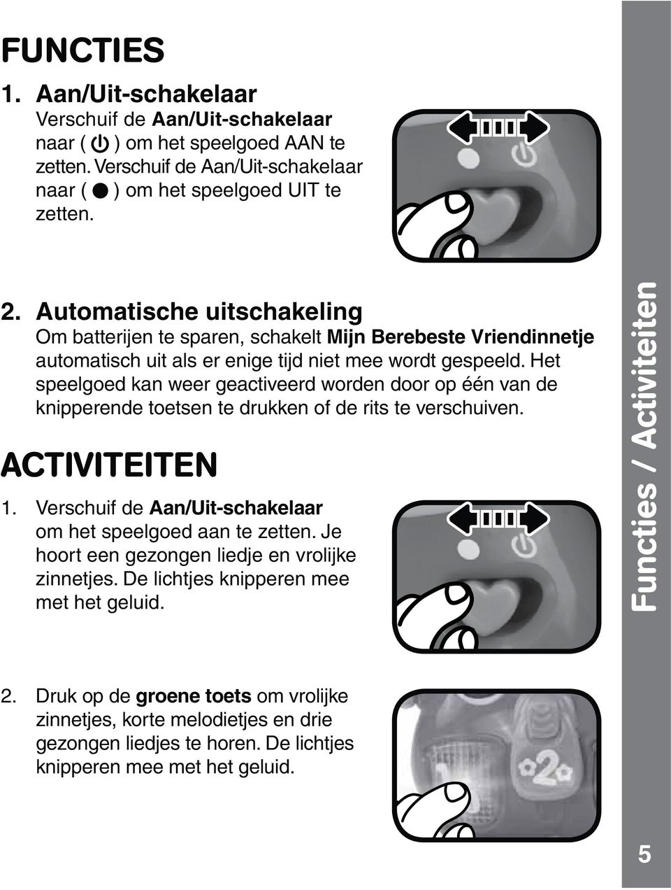 Het knipperende toetsen te drukken of de rits te verschuiven. ACTIVITEITEN 1. Verschuif de Aan/Uit-schakelaar om het speelgoed aan te zetten.