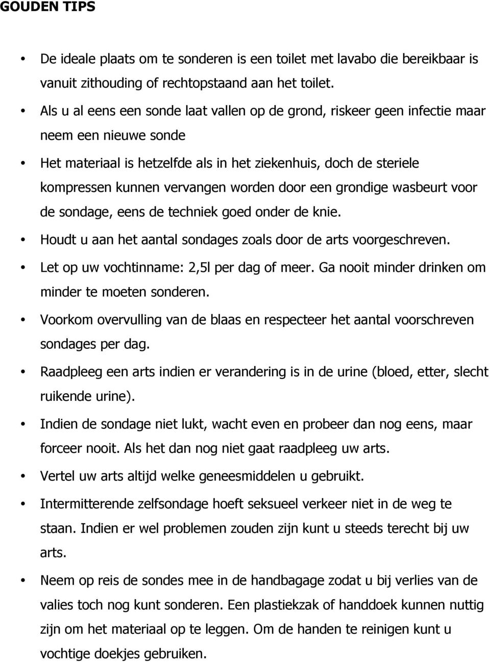 door een grondige wasbeurt voor de sondage, eens de techniek goed onder de knie. Houdt u aan het aantal sondages zoals door de arts voorgeschreven. Let op uw vochtinname: 2,5l per dag of meer.