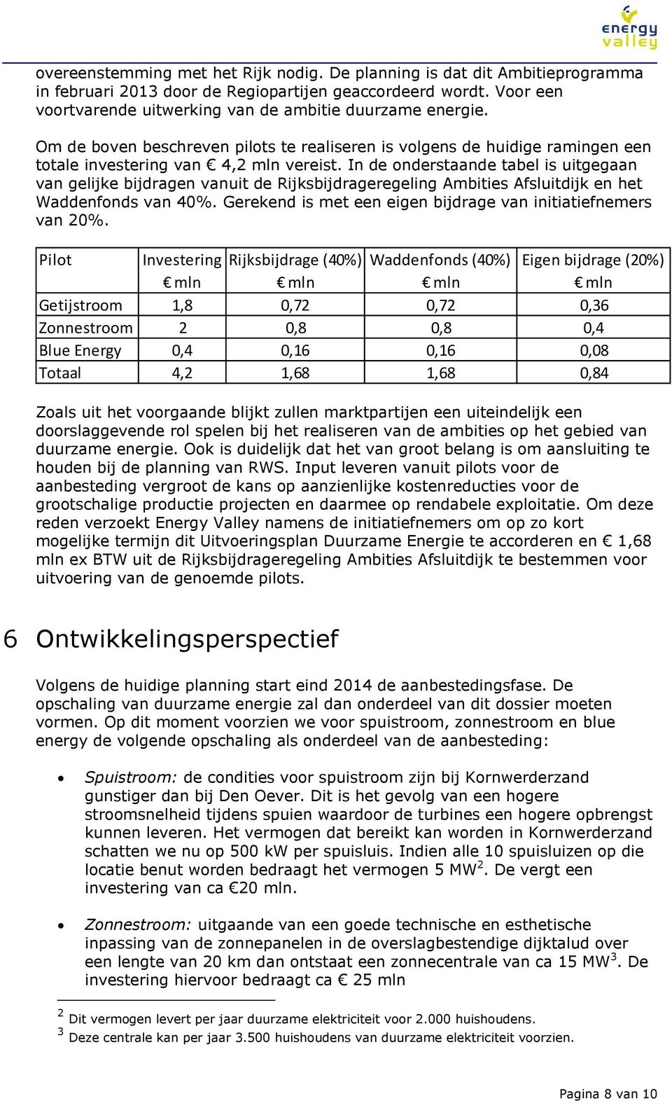 In de onderstaande tabel is uitgegaan van gelijke bijdragen vanuit de Rijksbijdrageregeling Ambities Afsluitdijk en het Waddenfonds van 40%.