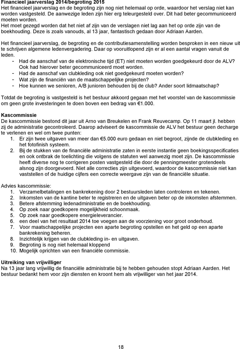 Het moet gezegd worden dat het niet af zijn van de verslagen niet lag aan het op orde zijn van de boekhouding. Deze is zoals vanouds, al 13 jaar, fantastisch gedaan door Adriaan Aarden.