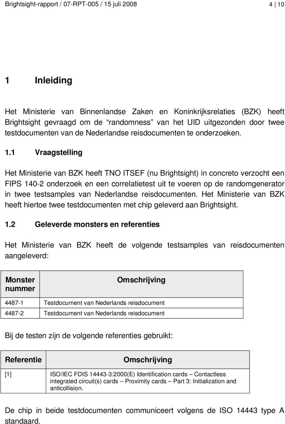 1 Vraagstelling Het Ministerie van BZK heeft TNO ITSEF (nu Brightsight) in concreto verzocht een FIPS 140-2 onderzoek en een correlatietest uit te voeren op de randomgenerator in twee testsamples van