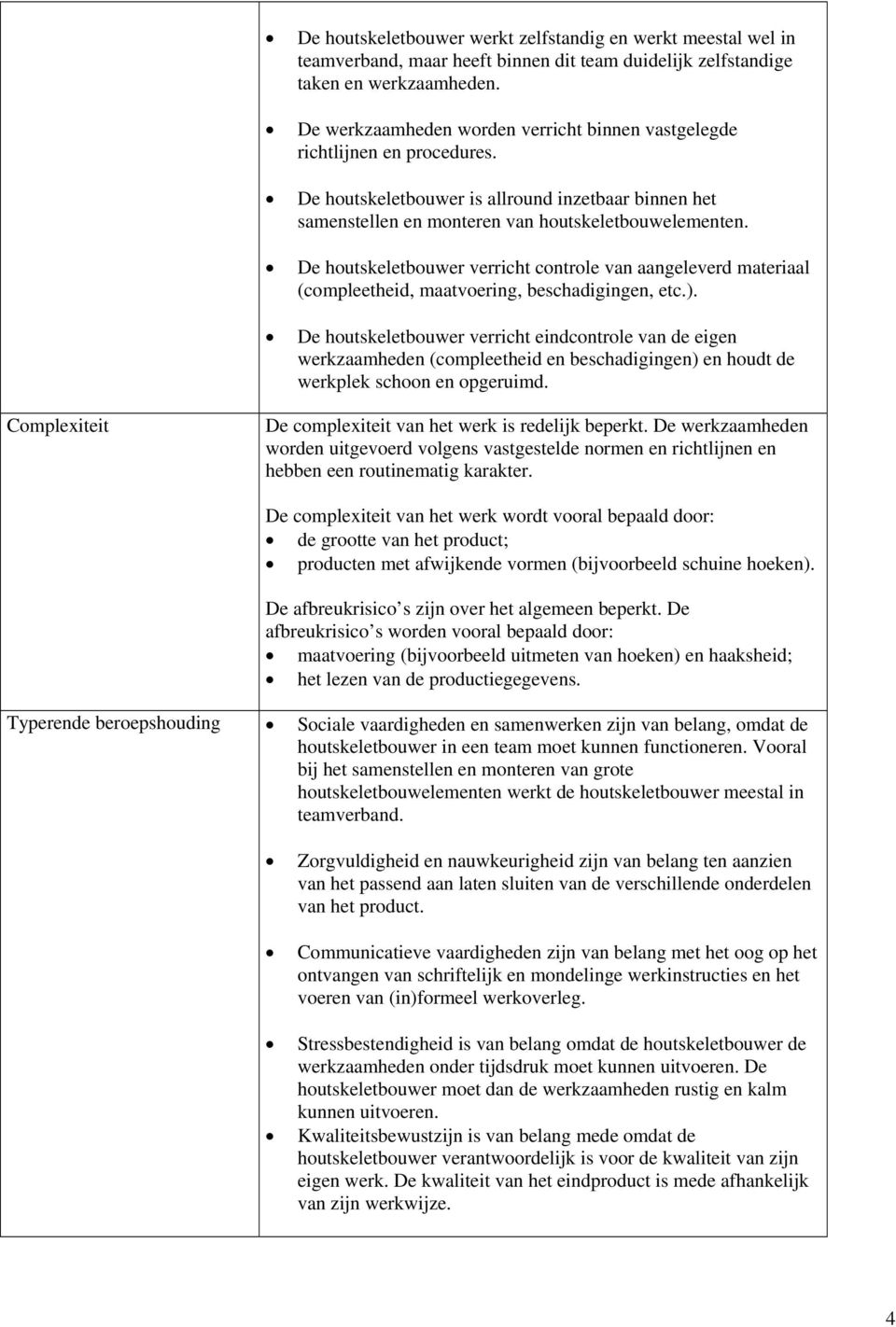 De houtskeletbouwer verricht controle van aangeleverd materiaal (compleetheid, maatvoering, beschadigingen, etc.).