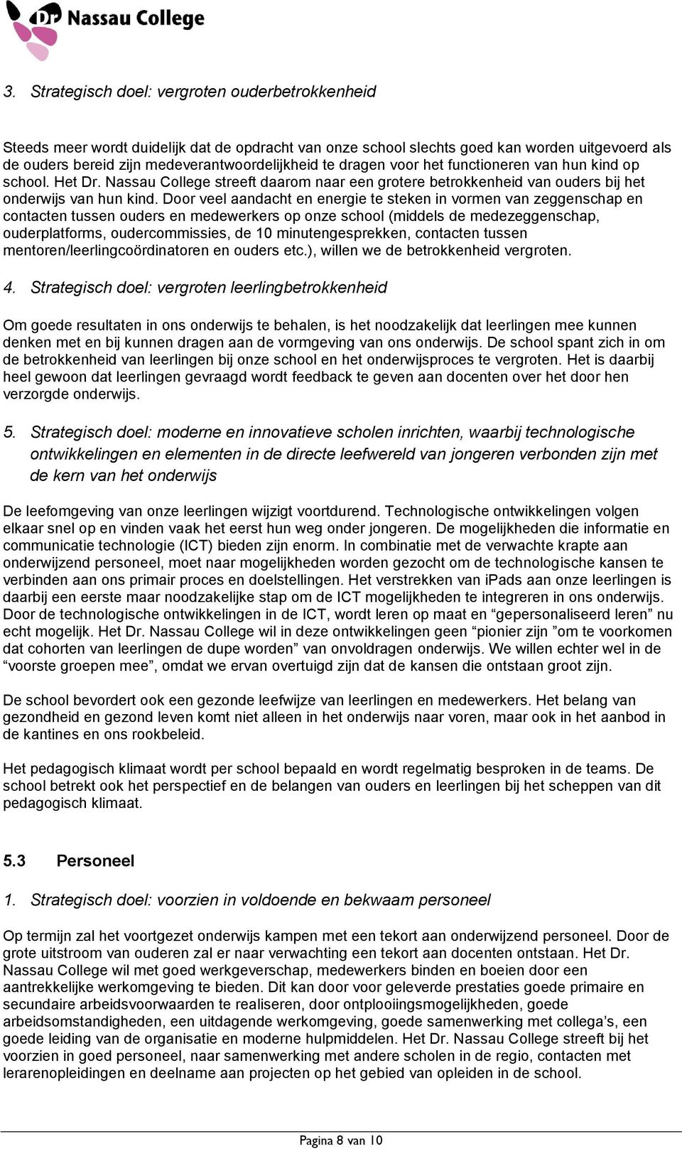 Door veel aandacht en energie te steken in vormen van zeggenschap en contacten tussen ouders en medewerkers op onze school (middels de medezeggenschap, ouderplatforms, oudercommissies, de 10