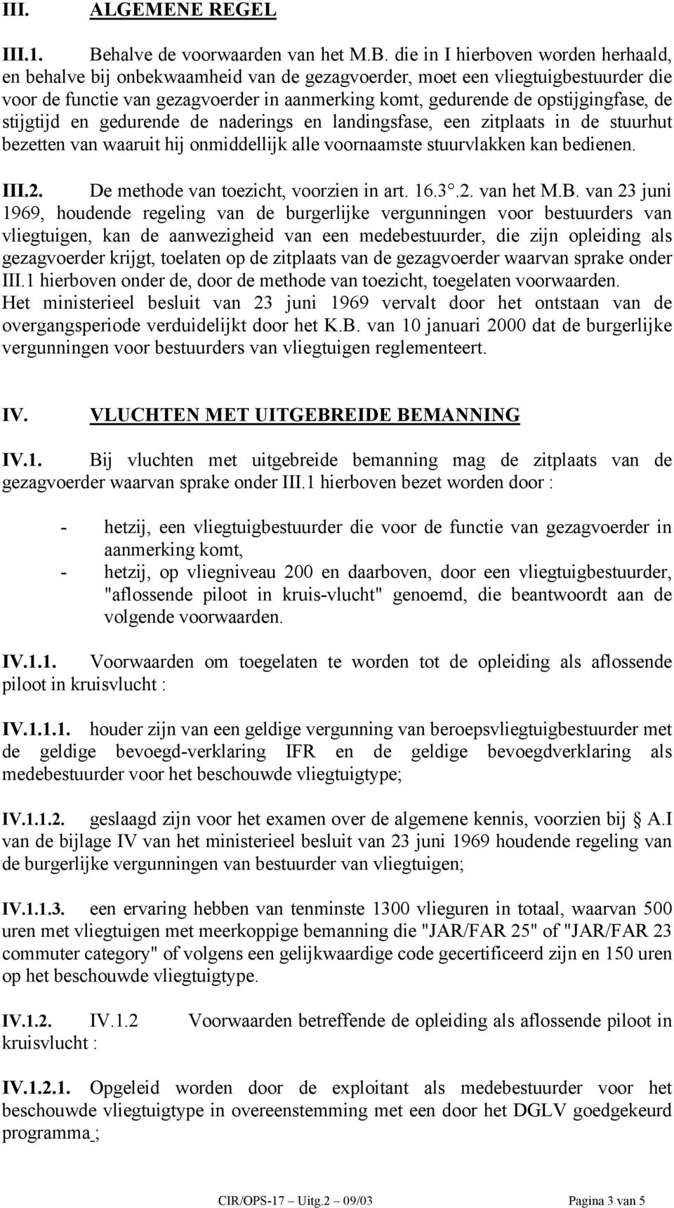 die in I hierboven worden herhaald, en behalve bij onbekwaamheid van de gezagvoerder, moet een vliegtuigbestuurder die voor de functie van gezagvoerder in aanmerking komt, gedurende de