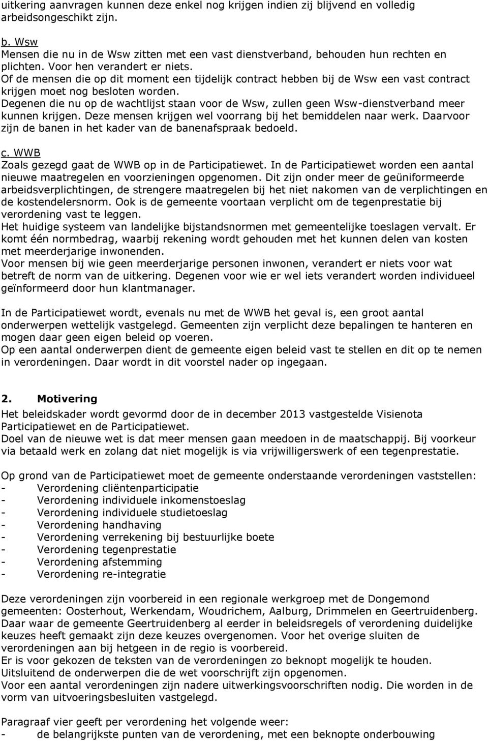 Degenen die nu op de wachtlijst staan voor de Wsw, zullen geen Wsw-dienstverband meer kunnen krijgen. Deze mensen krijgen wel voorrang bij het bemiddelen naar werk.