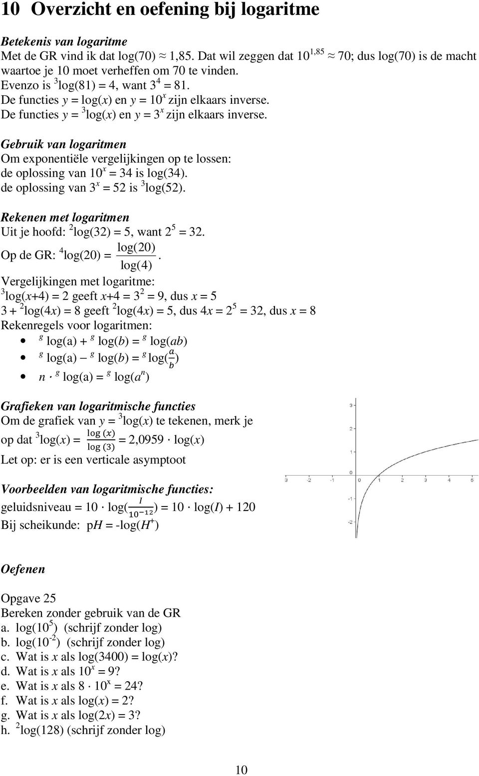 Gebruik van logaritmen Om exponentiële vergelijkingen op te lossen: de oplossing van 10 x = 34 is log(34). de oplossing van 3 x = 52 is 3 log(52).