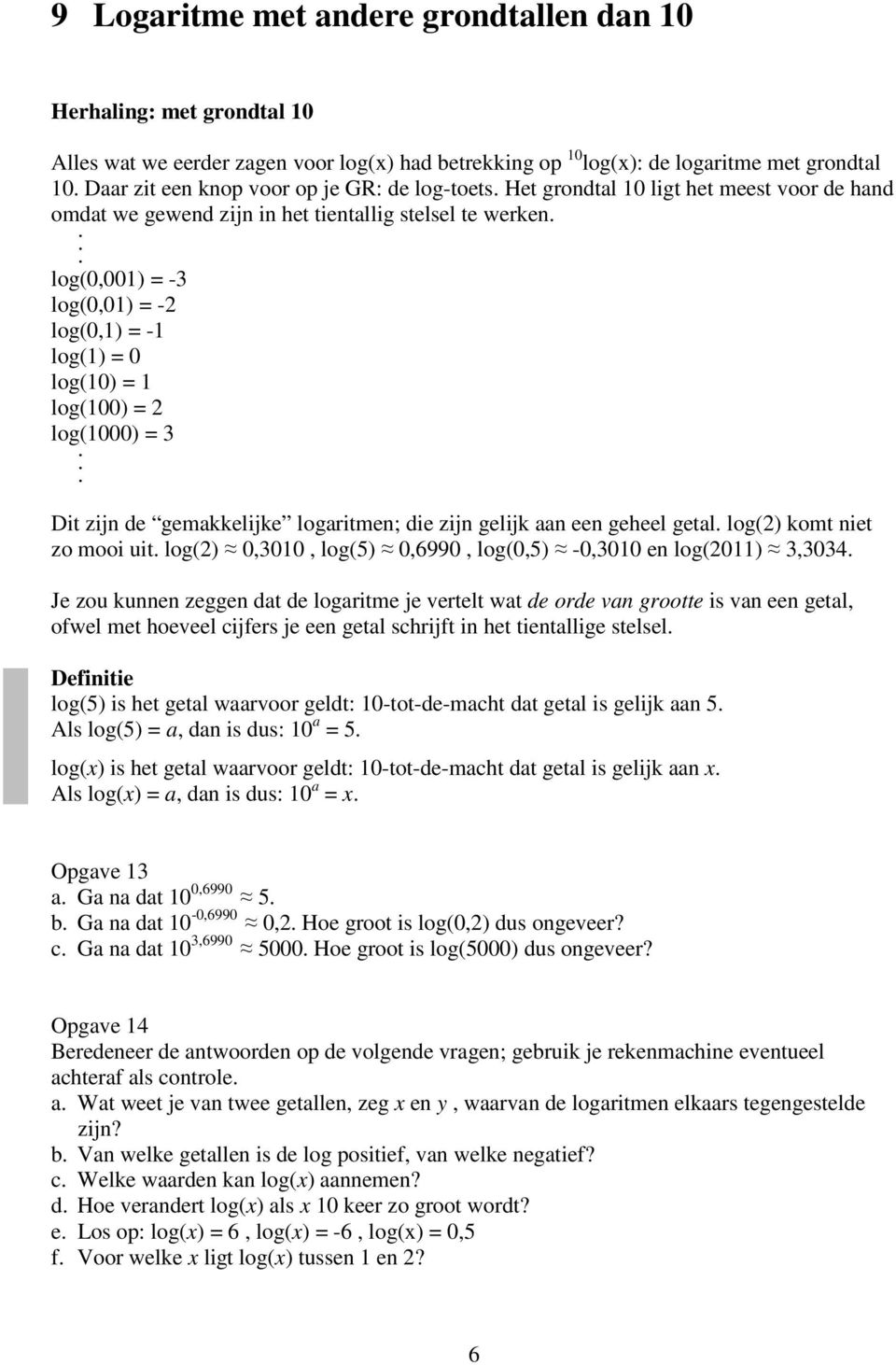 . log(0,001) = -3 log(0,01) = -2 log(0,1) = -1 log(1) = 0 log(10) = 1 log(100) = 2 log(1000) = 3. Dit zijn de gemakkelijke logaritmen; die zijn gelijk aan een geheel getal.