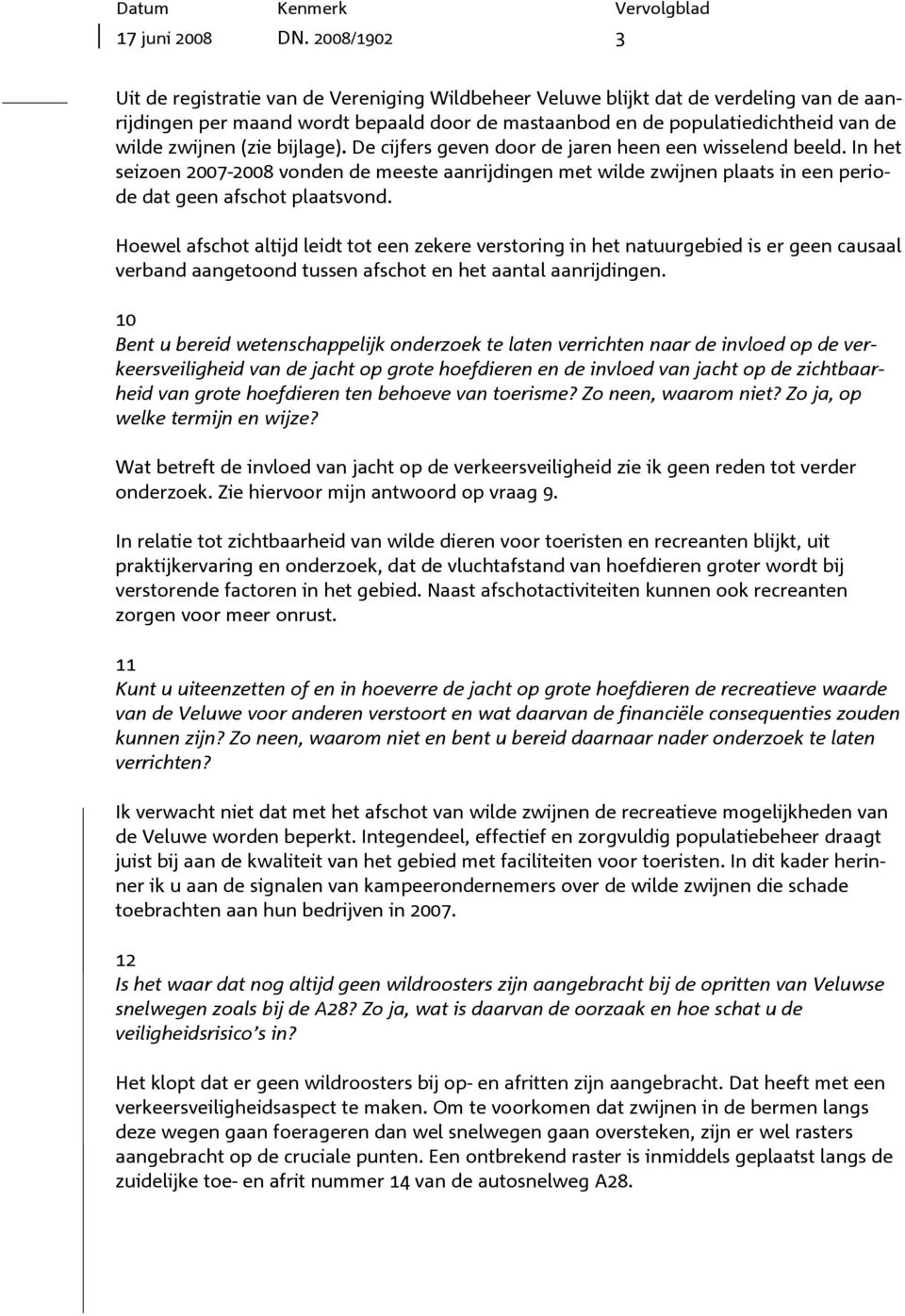 (zie bijlage). De cijfers geven door de jaren heen een wisselend beeld. In het seizoen 2007-2008 vonden de meeste aanrijdingen met wilde zwijnen plaats in een periode dat geen afschot plaatsvond.