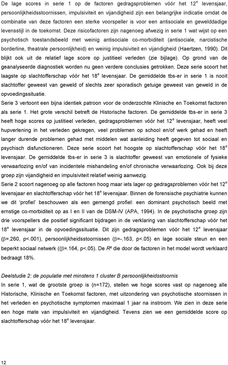 Deze risicofactoren zijn nagenoeg afwezig in serie 1 wat wijst op een psychotisch toestandsbeeld met weinig antisociale co-morbiditeit (antisociale, narcistische borderline, theatrale