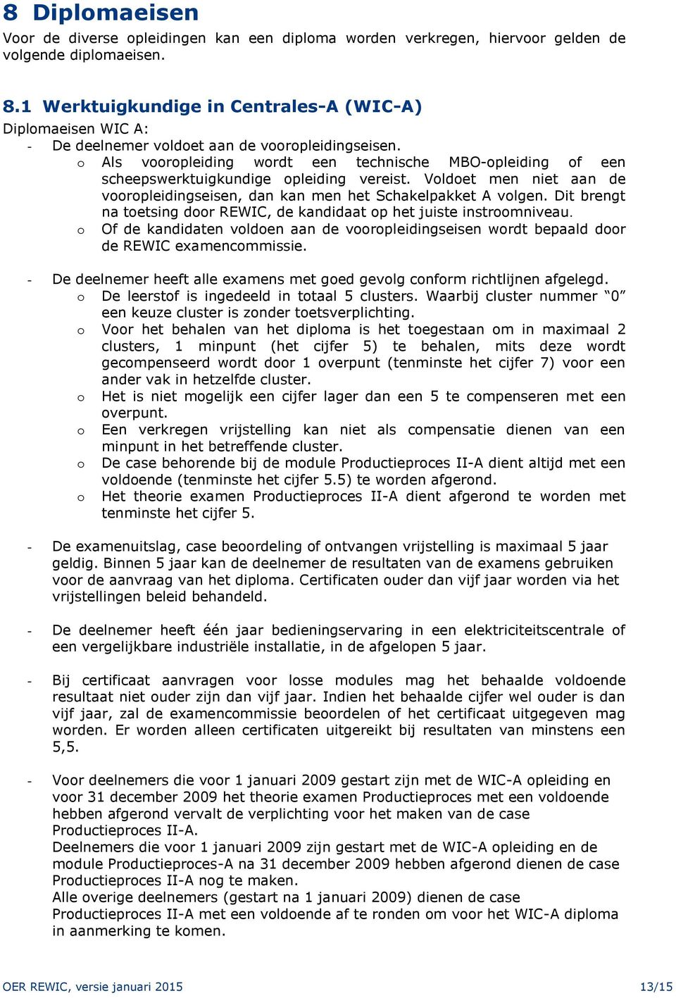 o Als vooropleiding wordt een technische MBO-opleiding of een scheepswerktuigkundige opleiding vereist. Voldoet men niet aan de vooropleidingseisen, dan kan men het Schakelpakket A volgen.