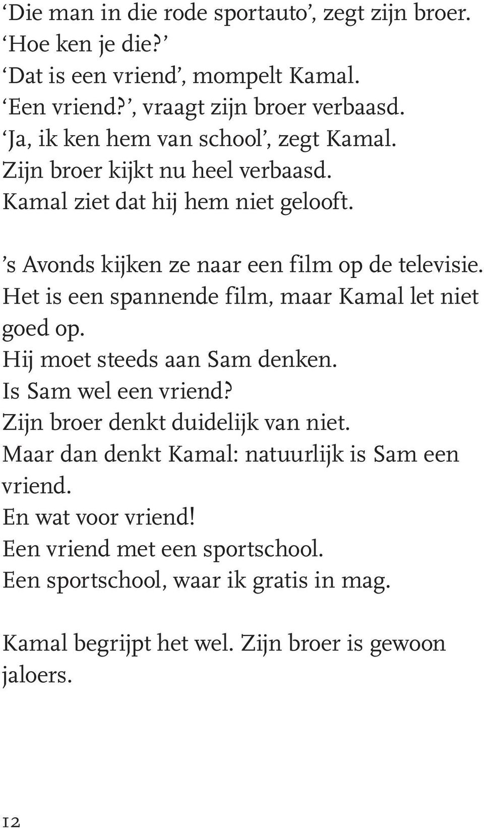 Het is een spannende film, maar Kamal let niet goed op. Hij moet steeds aan Sam denken. Is Sam wel een vriend? Zijn broer denkt duidelijk van niet.