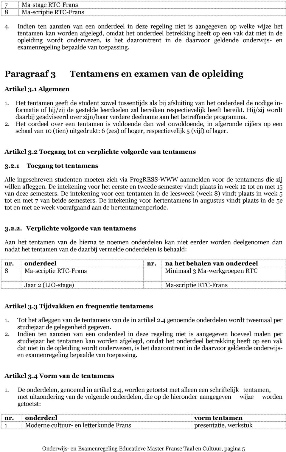 wordt onderwezen, is het daaromtrent in de daarvoor geldende onderwijs- en examenregeling bepaalde van toepassing. Paragraaf 3 Tentamens en examen van de opleiding Artikel 3.1 Algemeen 1.