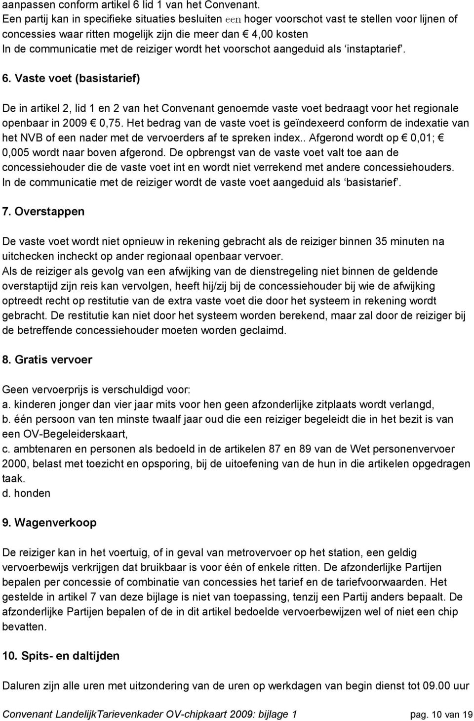 wordt het voorschot aangeduid als instaptarief. 6. Vaste voet (basistarief) De in artikel 2, lid 1 en 2 van het Convenant genoemde vaste voet bedraagt voor het regionale openbaar in 2009 0,75.