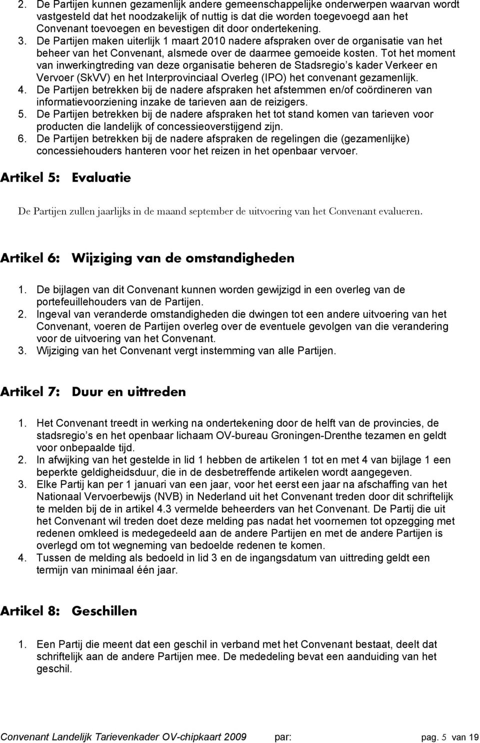 Tot het moment van inwerkingtreding van deze organisatie beheren de Stadsregio s kader Verkeer en Vervoer (SkVV) en het Interprovinciaal Overleg (IPO) het convenant gezamenlijk. 4.