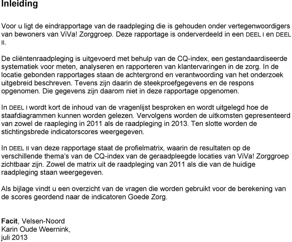 In de locatie gebonden rapportages staan de achtergrond en verantwoording van het onderzoek uitgebreid beschreven. Tevens zijn daarin de steekproefgegevens en de respons opgenomen.