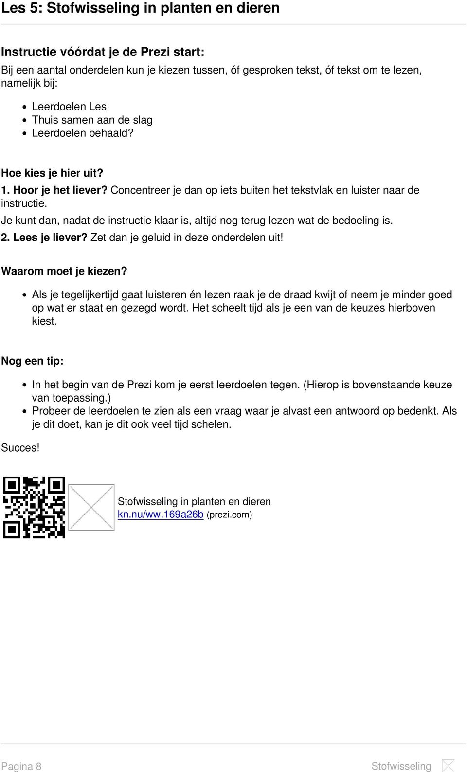 Je kunt dan, nadat de instructie klaar is, altijd nog terug lezen wat de bedoeling is. 2. Lees je liever? Zet dan je geluid in deze onderdelen uit! Waarom moet je kiezen?