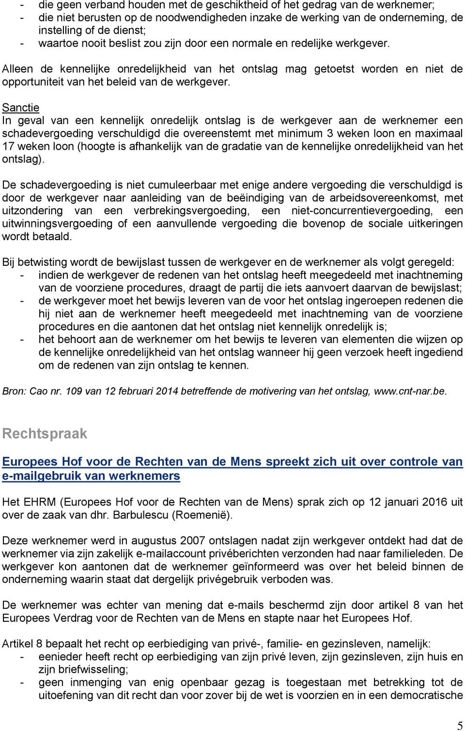 Sanctie In geval van een kennelijk onredelijk ontslag is de werkgever aan de werknemer een schadevergoeding verschuldigd die overeenstemt met minimum 3 weken loon en maximaal 17 weken loon (hoogte is