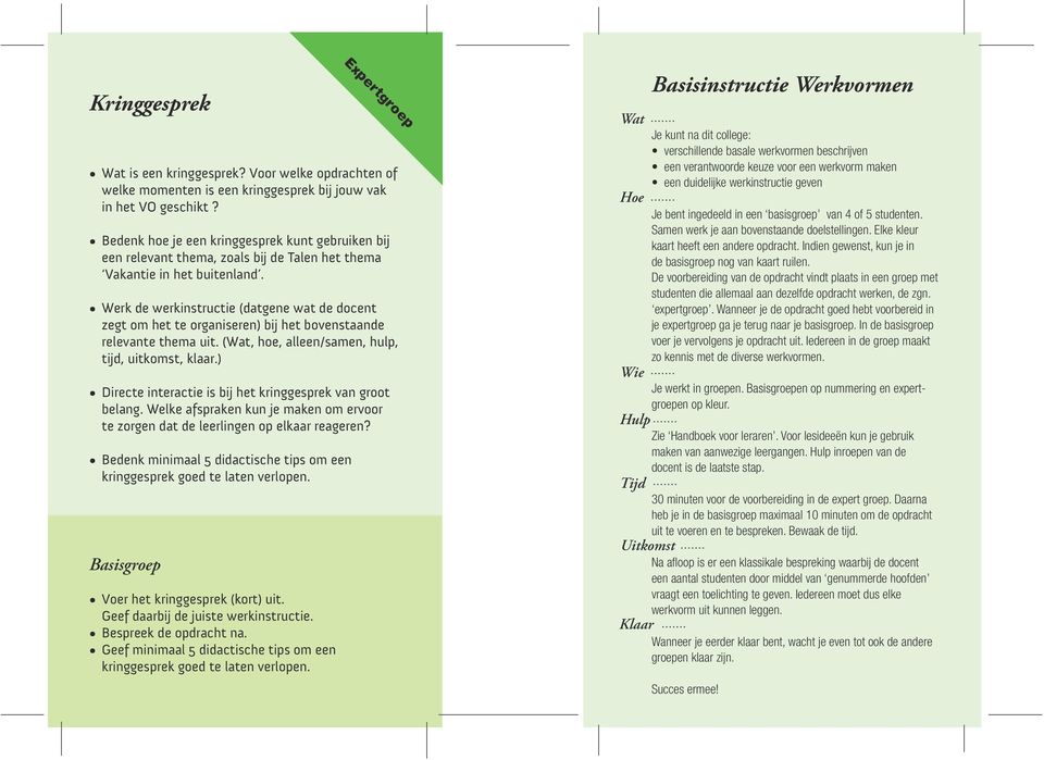 zegt om het te organiseren) bij het bovenstaande relevante thema uit. (, hoe, alleen/samen, hulp, tijd, uitkomst, klaar.) Directe interactie is bij het kringgesprek van groot belang.