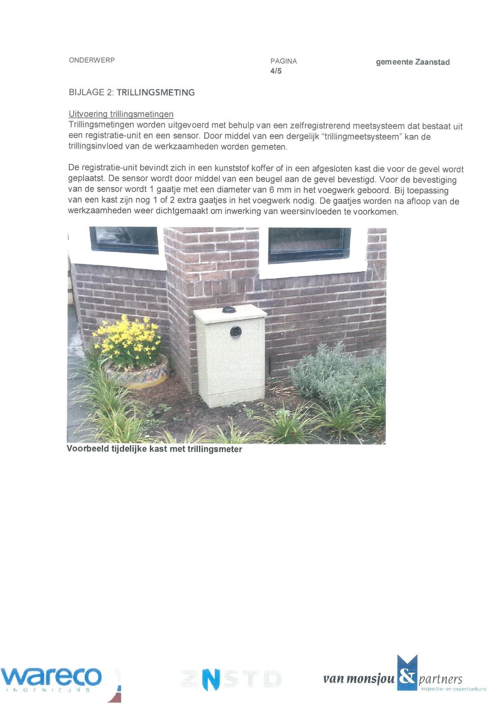 De registratie-unit bevindt zich in een kunststof koffer of in een afgesloten kast die voor de gevel wordt geplaatst. De sensor wordt door middel van een beugel aan de gevel bevestigd.