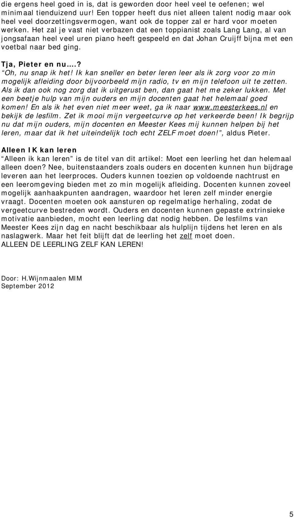 Het zal je vast niet verbazen dat een toppianist zoals Lang Lang, al van jongsafaan heel veel uren piano heeft gespeeld en dat Johan Cruijff bijna met een voetbal naar bed ging. Tja, Pieter en nu.