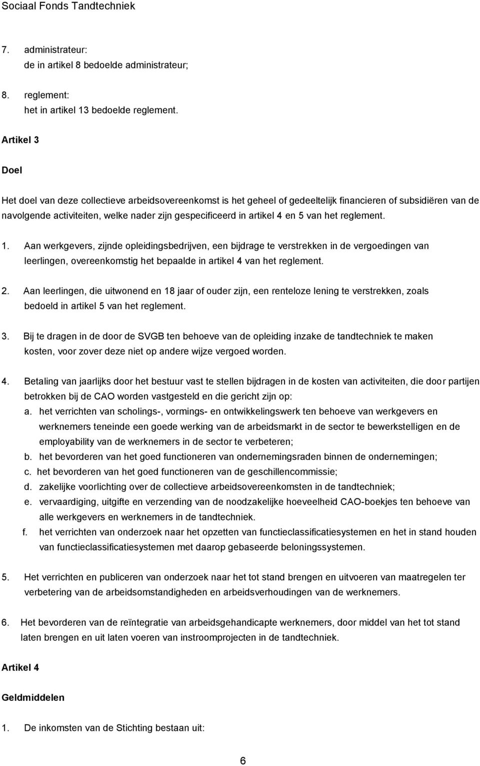 en 5 van het reglement. 1. Aan werkgevers, zijnde opleidingsbedrijven, een bijdrage te verstrekken in de vergoedingen van leerlingen, overeenkomstig het bepaalde in artikel 4 van het reglement. 2.