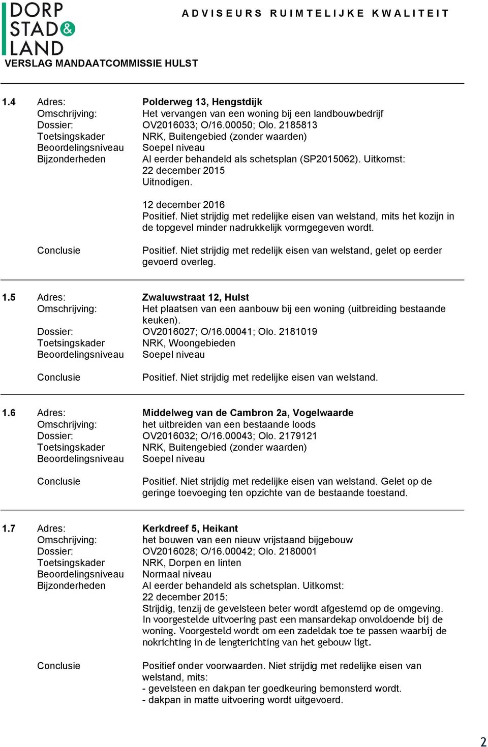 Niet strijdig met redelijke eisen van welstand, mits het kozijn in de topgevel minder nadrukkelijk vormgegeven wordt. Positief.