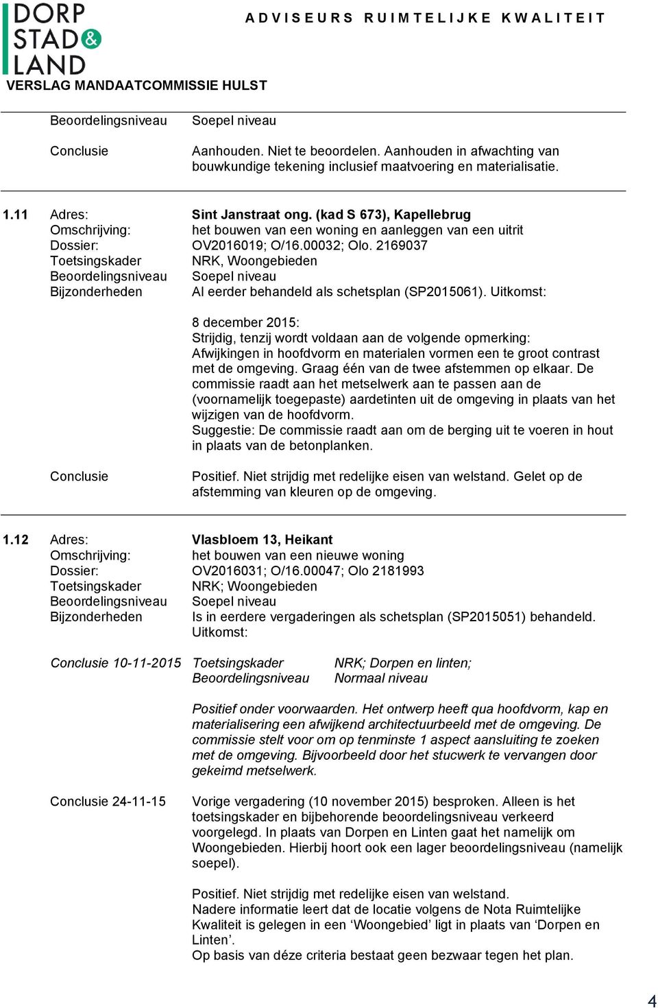 Uitkomst: 8 december 2015: Strijdig, tenzij wordt voldaan aan de volgende opmerking: Afwijkingen in hoofdvorm en materialen vormen een te groot contrast met de omgeving.