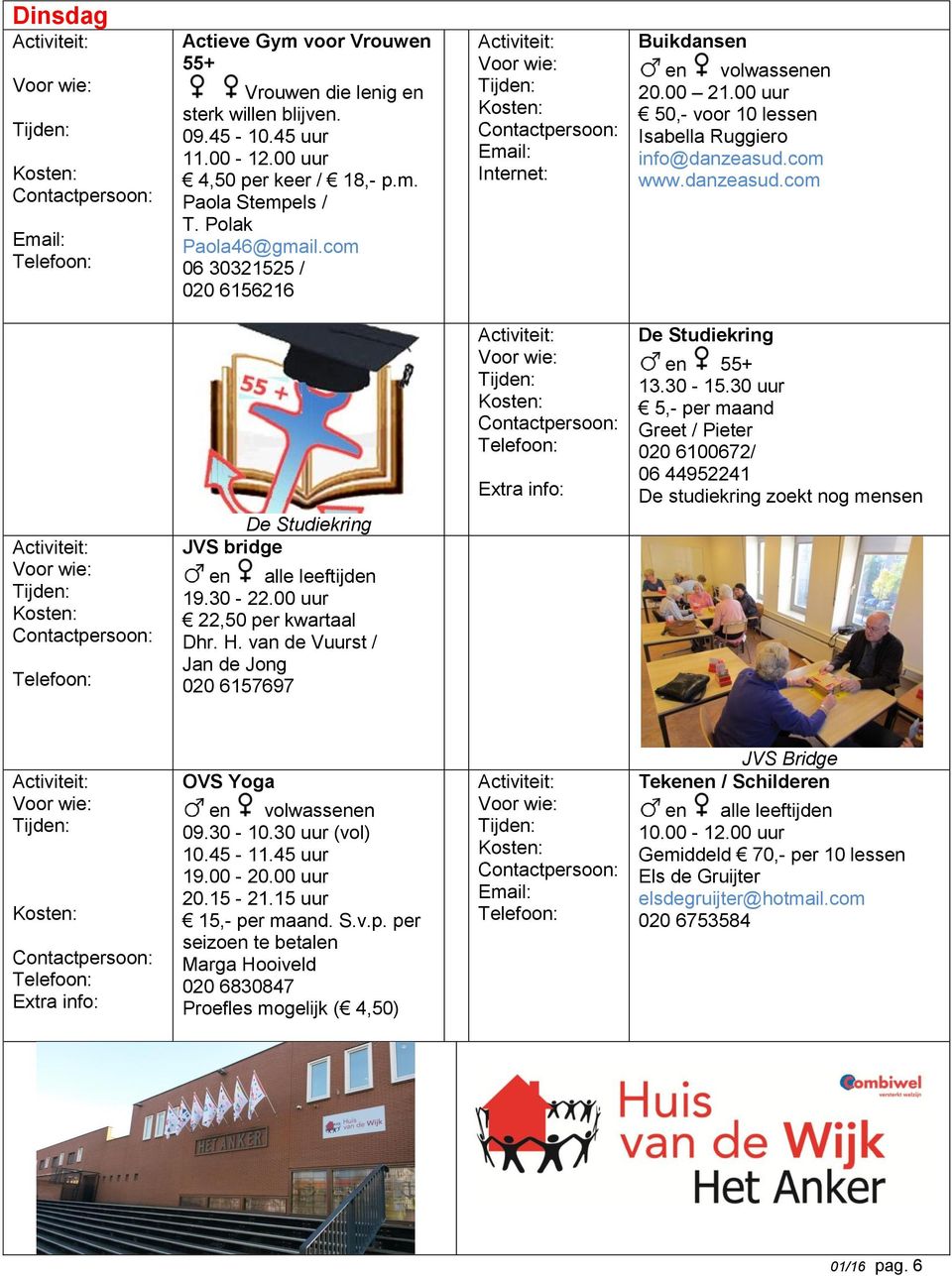 30-22.00 uur 22,50 per kwartaal Dhr. H. van de Vuurst / Jan de Jong 020 6157697 De Studiekring en 55+ 13.30-15.