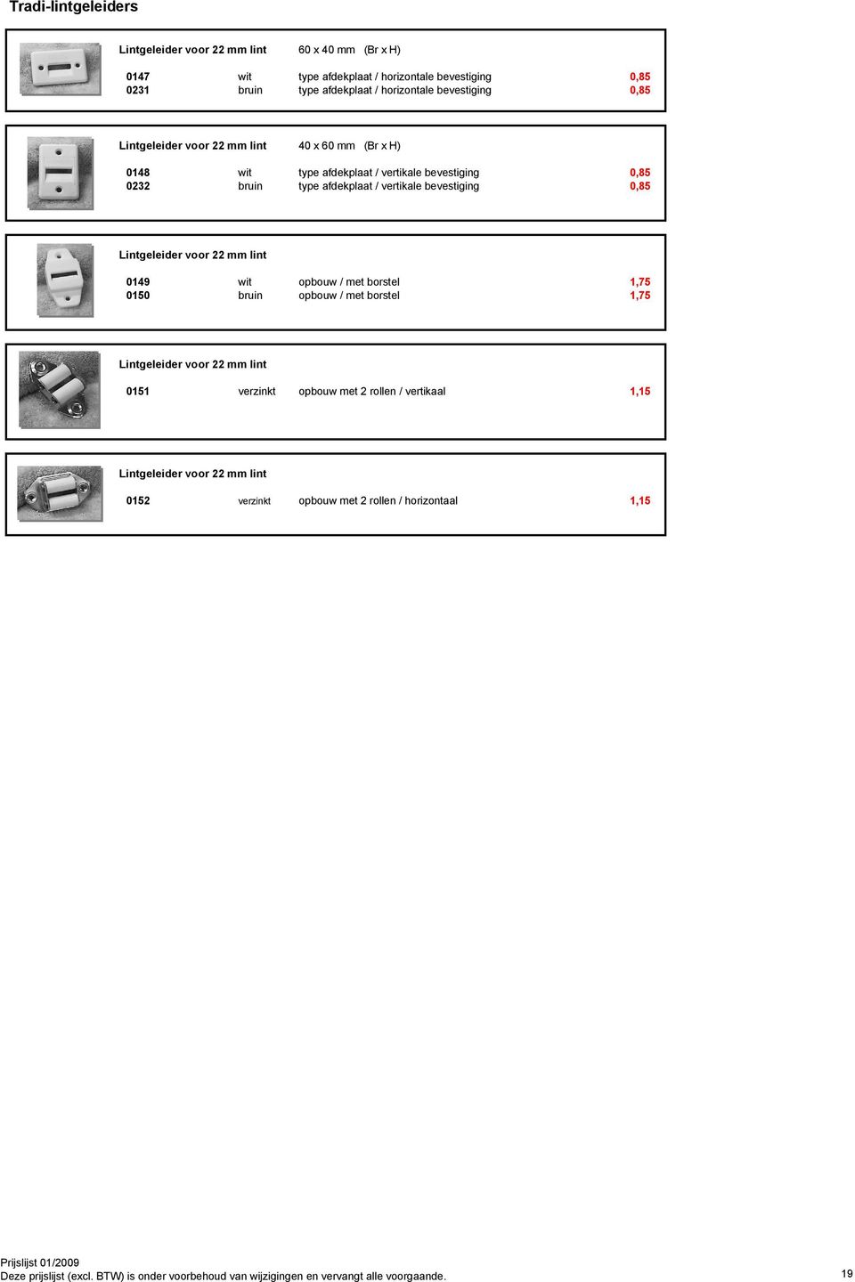 0,85 Lintgeleider voor 22 mm lint 0149 wit opbouw / met borstel 1,75 0150 bruin opbouw / met borstel 1,75 Lintgeleider voor 22 mm lint 0151 verzinkt opbouw met 2 rollen /