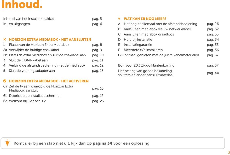 13 C WAT KAN ER NOG MEER? A Het begint allemaal met de afstandsbediening pag. 26 B Aansluiten mediabox via uw netwerkkabel pag. 32 C Aansluiten mediabox draadloos pag. 33 D Hulp bij installatie pag.