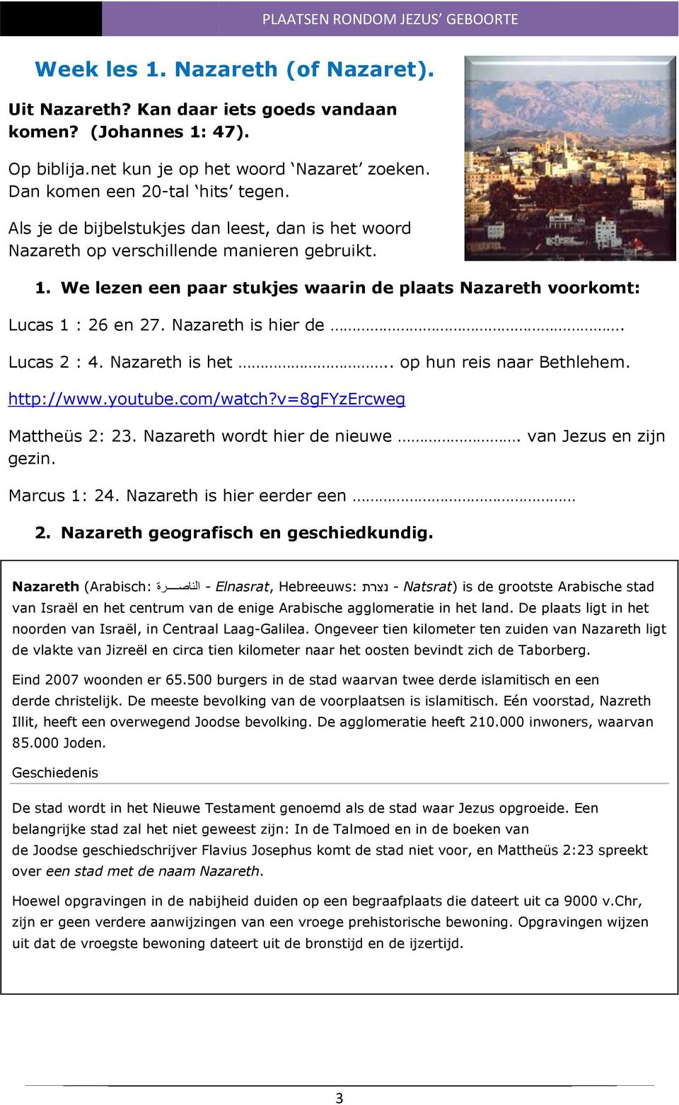 We lezen een paar stukjes waarin de plaats Nazareth voorkomt: Lucas 1 : 26 en 27. Nazareth is hier de. Lucas 2 : 4. Nazareth eth is het.. op hun reis naar Bethlehem. http://www.youtube.com/watch?