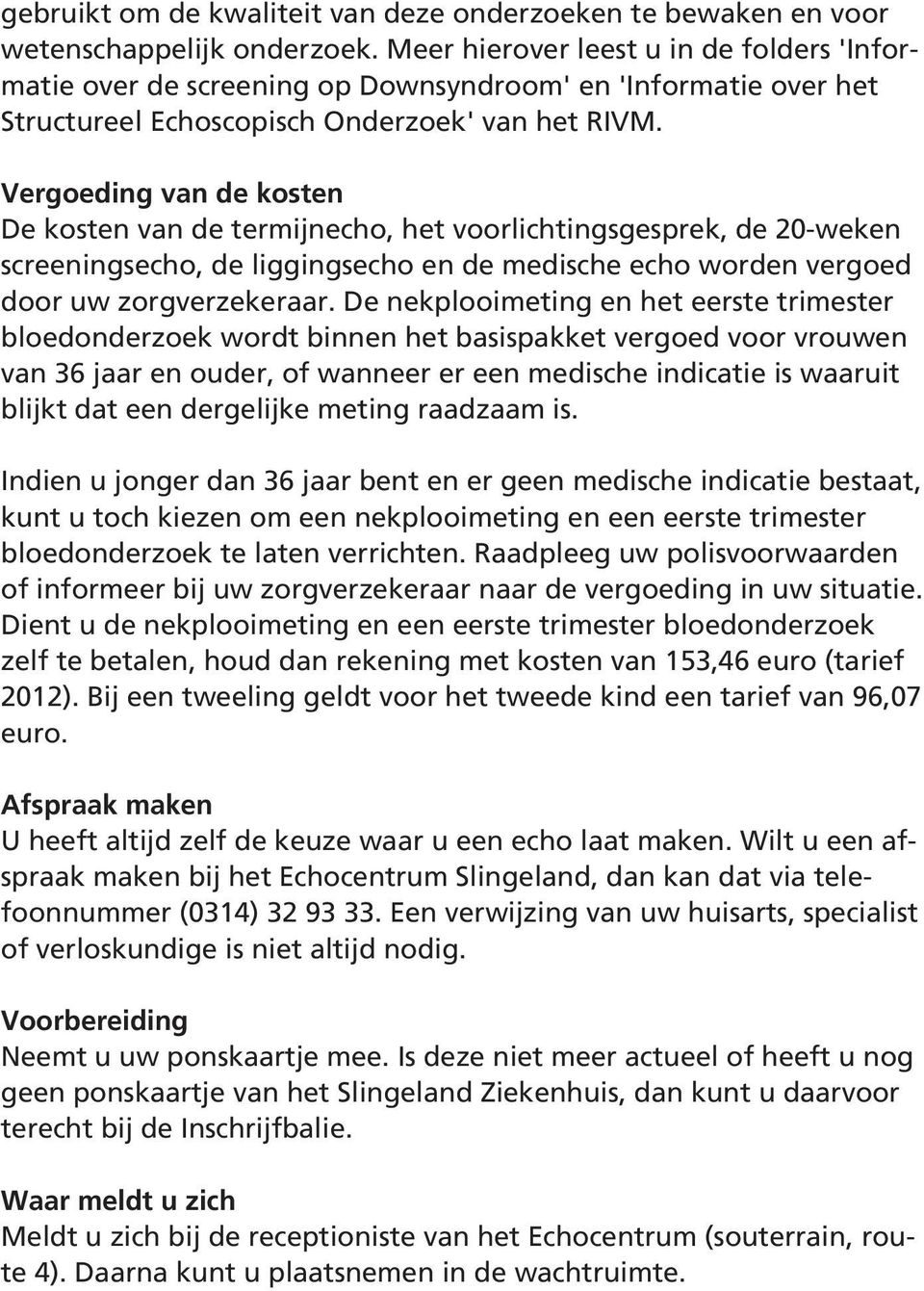 Vergoeding van de kosten De kosten van de termijnecho, het voorlichtingsgesprek, de 20-weken screeningsecho, de liggingsecho en de medische echo worden vergoed door uw zorgverzekeraar.