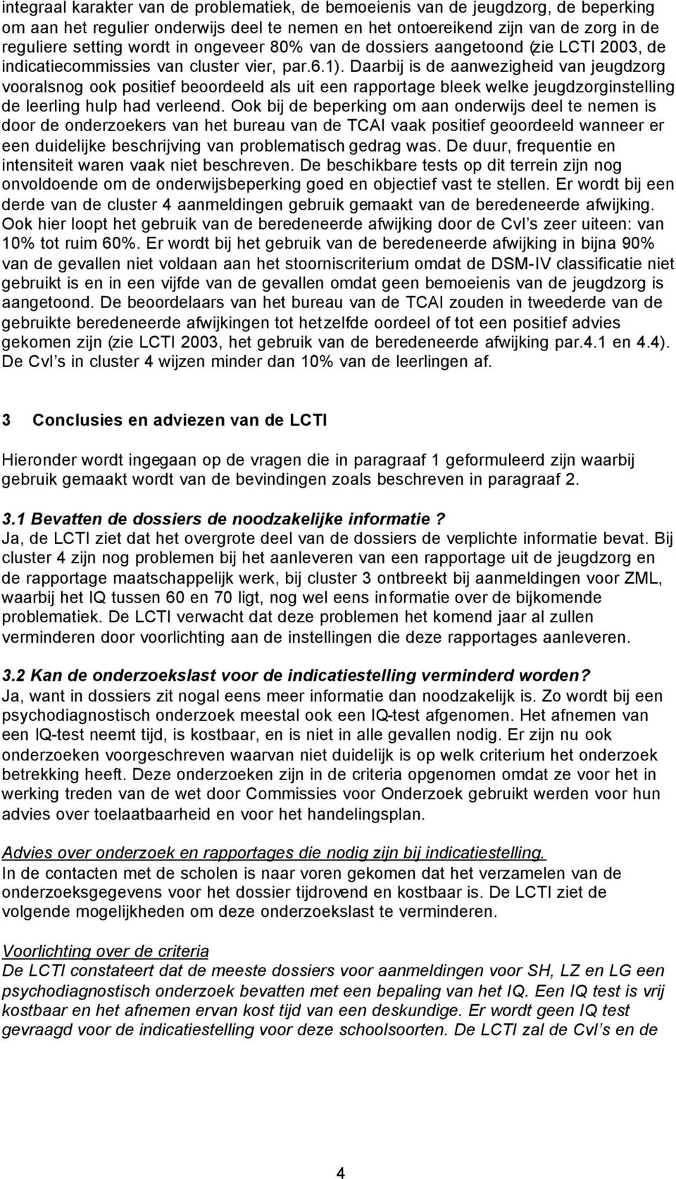 Daarbij is de aanwezigheid van jeugdzorg vooralsnog ook positief beoordeeld als uit een rapportage bleek welke jeugdzorginstelling de leerling hulp had verleend.