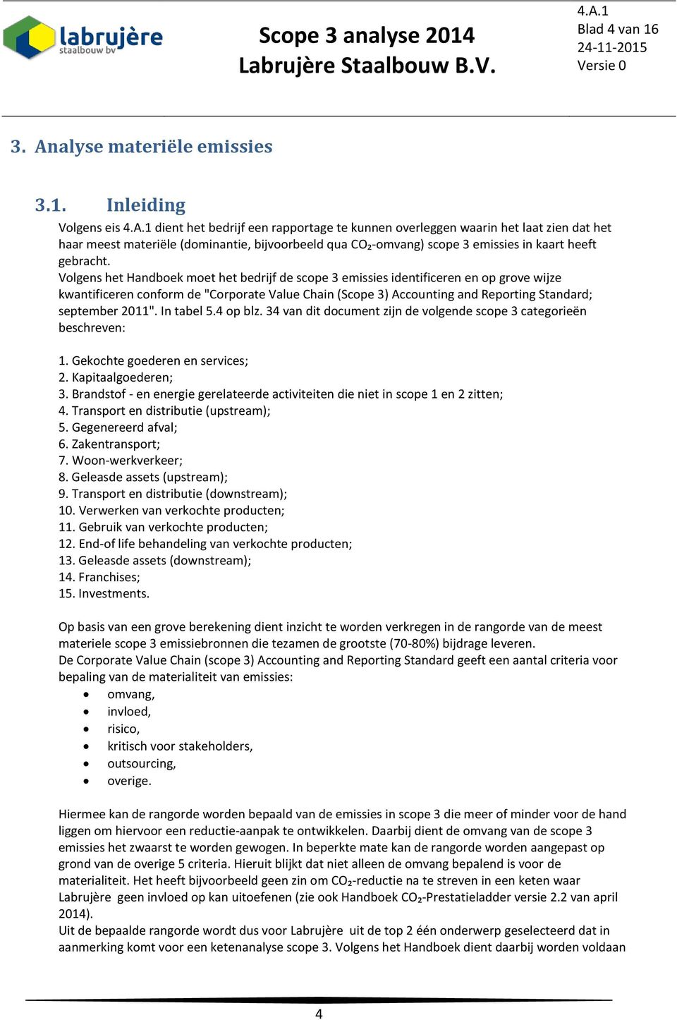 Inleiding Volgens eis dient het bedrijf een rapportage te kunnen overleggen waarin het laat zien dat het haar meest materiële (dominantie, bijvoorbeeld qua CO₂-omvang) scope 3 emissies in kaart heeft