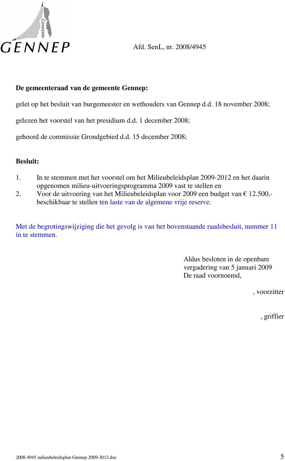 Voor de uitvoering van het Milieubeleidsplan voor 2009 een budget van 12.500,- beschikbaar te stellen ten laste van de algemene vrije reserve.