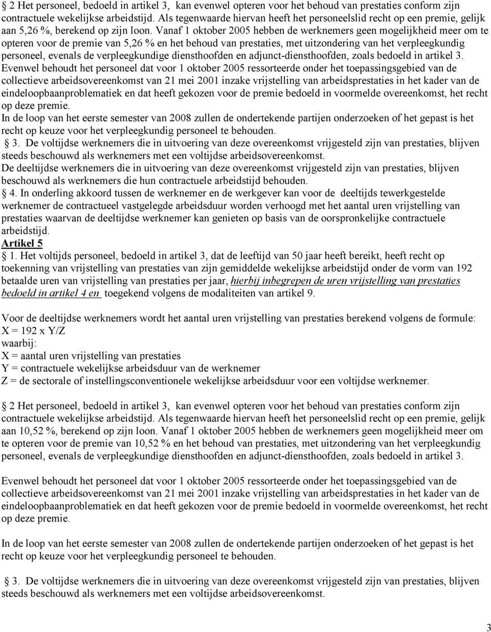 Vanaf 1 oktober 2005 hebben de werknemers geen mogelijkheid meer om te opteren voor de premie van 5,26 % en het behoud van prestaties, met uitzondering van het verpleegkundig personeel, evenals de