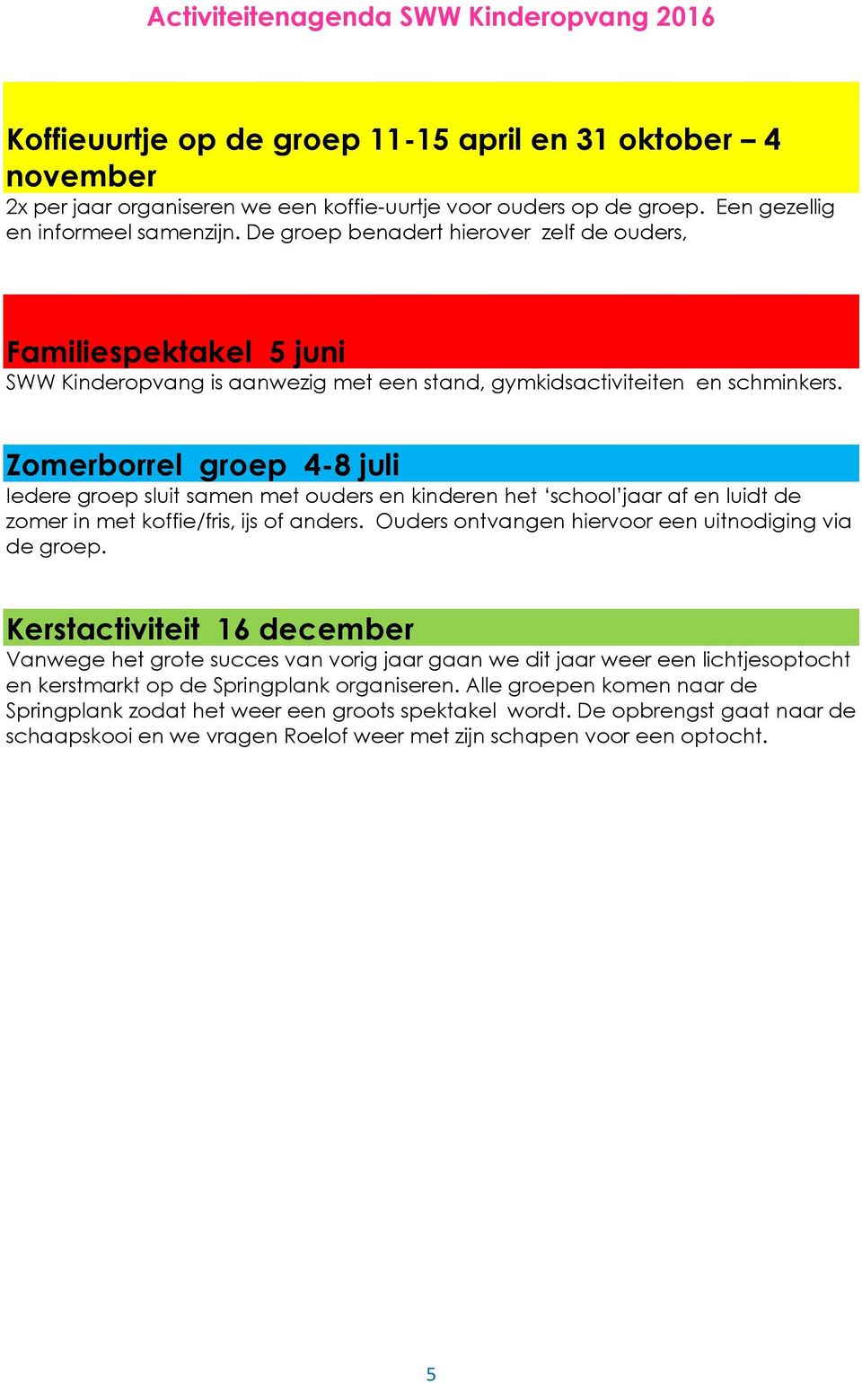 Zomerborrel groep 4-8 juli Iedere groep sluit samen met ouders en kinderen het school jaar af en luidt de zomer in met koffie/fris, ijs of anders.