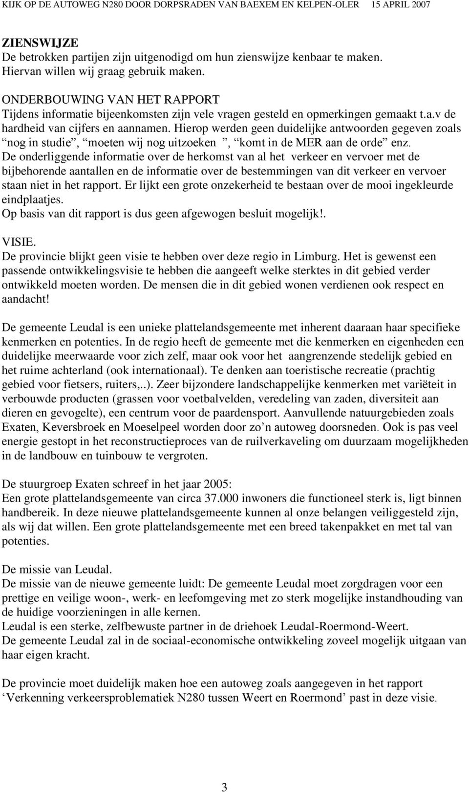 Hierop werden geen duidelijke antwoorden gegeven zoals nog in studie, moeten wij nog uitzoeken, komt in de MER aan de orde enz.