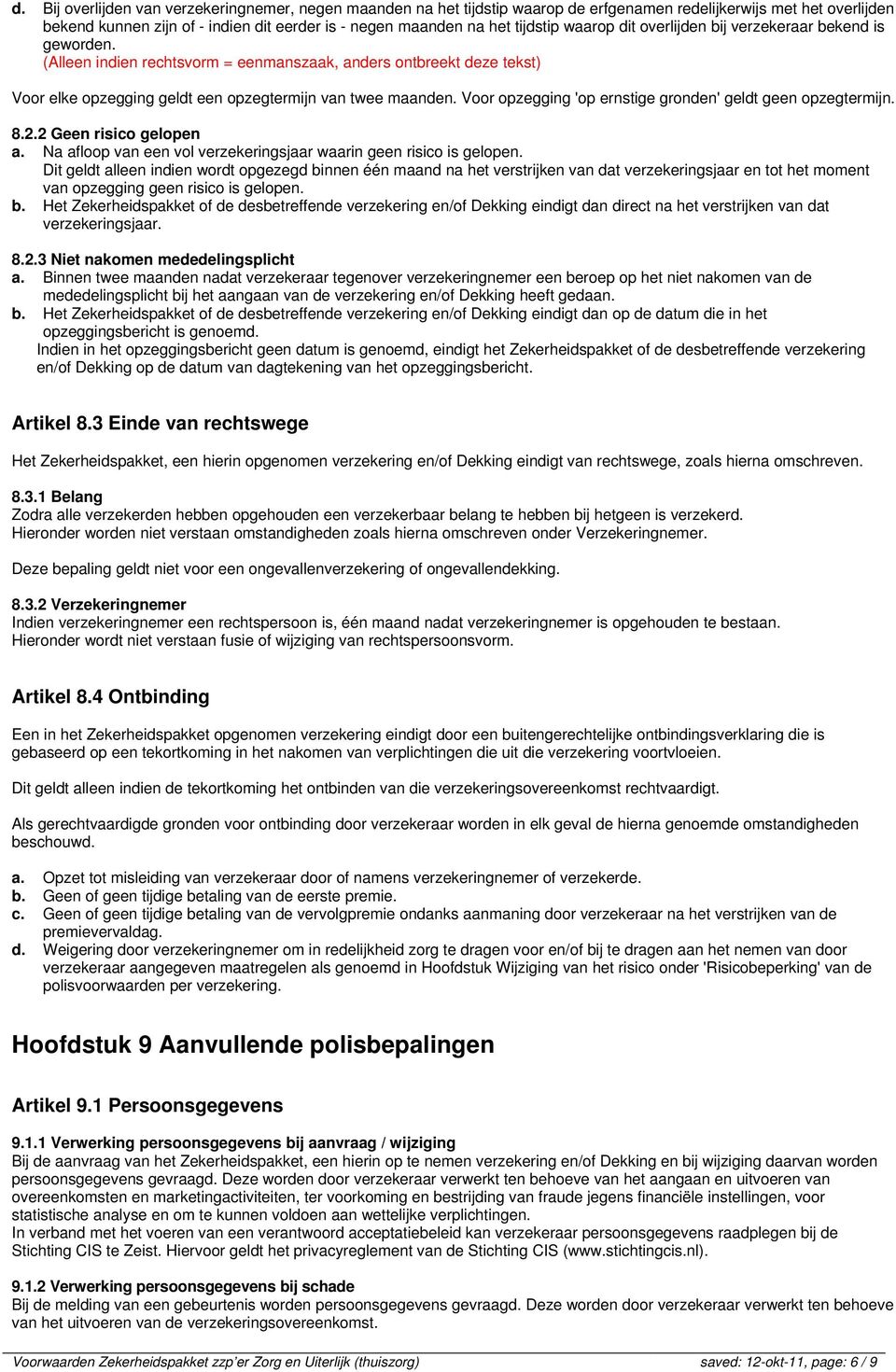 Voor opzegging 'op ernstige gronden' geldt geen opzegtermijn. 8.2.2 Geen risico gelopen a. Na afloop van een vol verzekeringsjaar waarin geen risico is gelopen.