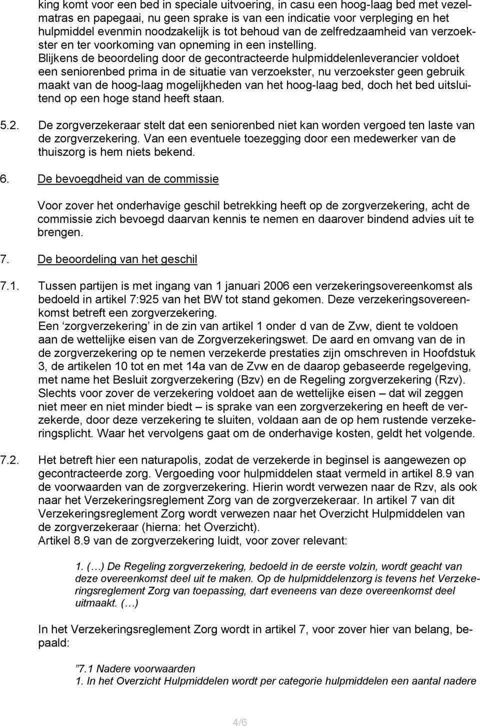 Blijkens de beoordeling door de gecontracteerde hulpmiddelenleverancier voldoet een seniorenbed prima in de situatie van verzoekster, nu verzoekster geen gebruik maakt van de hoog-laag mogelijkheden