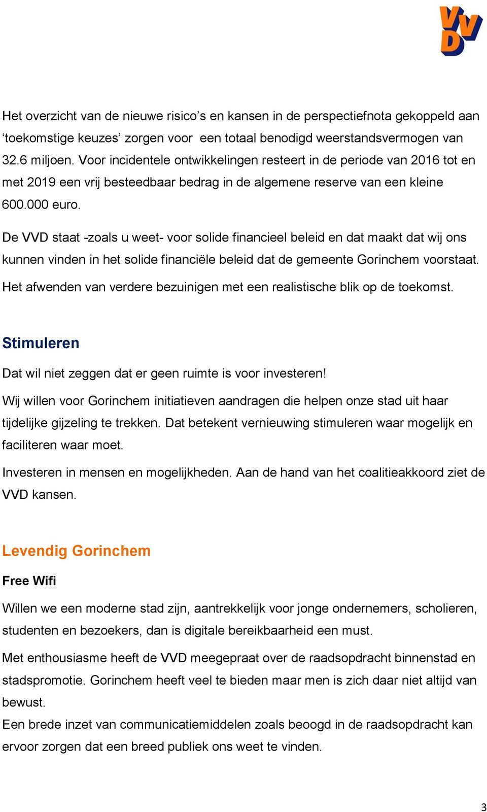 De VVD staat -zoals u weet- voor solide financieel beleid en dat maakt dat wij ons kunnen vinden in het solide financiële beleid dat de gemeente Gorinchem voorstaat.