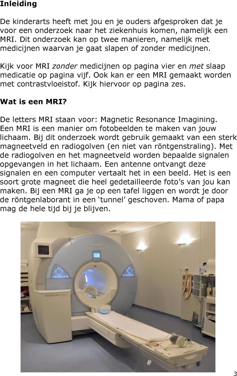 Ook kan er een MRI gemaakt worden met contrastvloeistof. Kijk hiervoor op pagina zes. Wat is een MRI? De letters MRI staan voor: Magnetic Resonance Imagining.