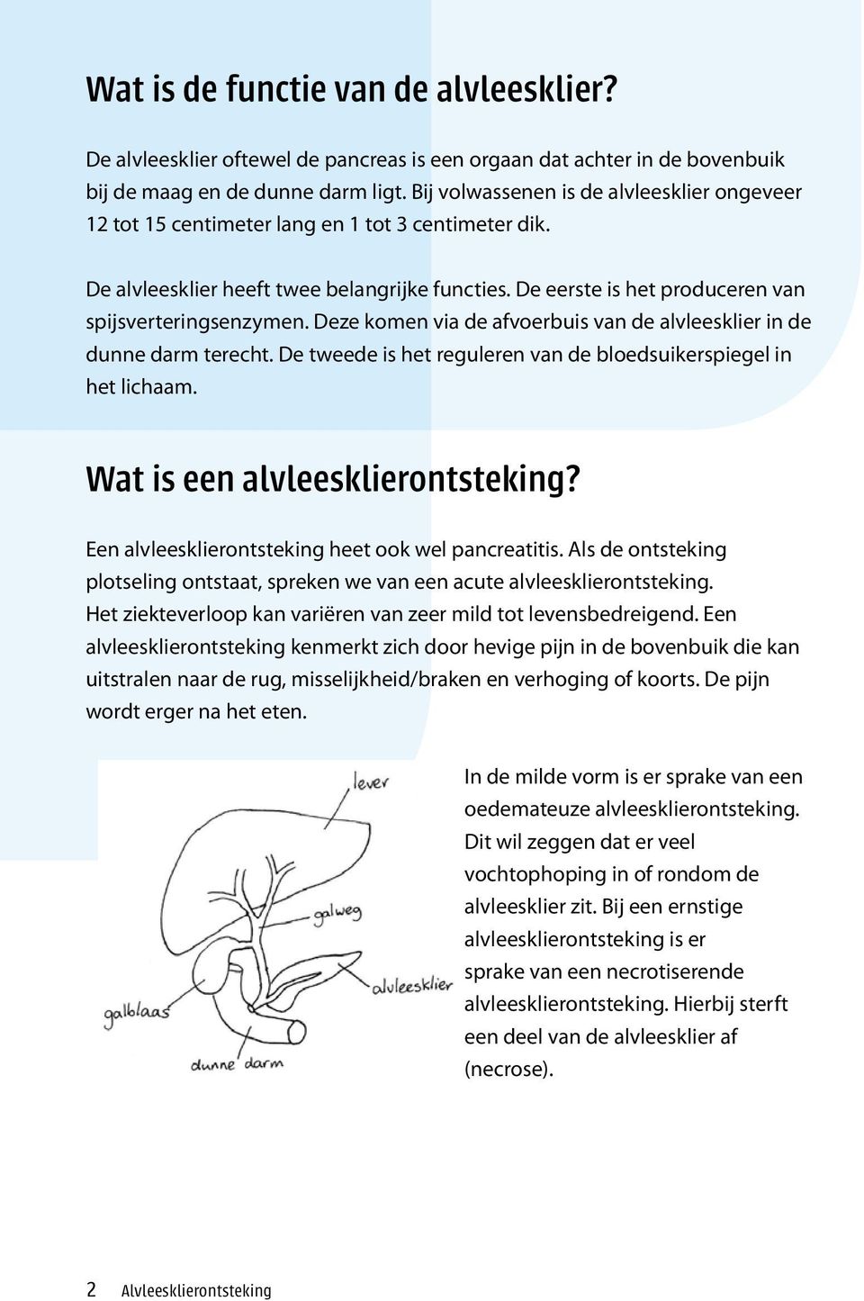 De eerste is het produceren van spijsverteringsenzymen. Deze komen via de afvoerbuis van de alvleesklier in de dunne darm terecht. De tweede is het reguleren van de bloedsuikerspiegel in het lichaam.